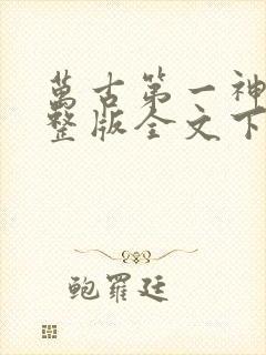 万古第一神小说整版全文下载