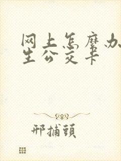 网上怎么办理学生公交卡