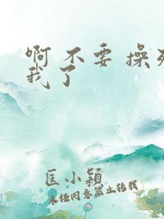 啊 不要 操死我了