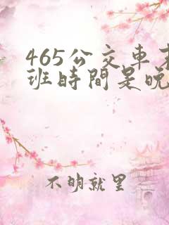 465公交车末班时间是晚上几点