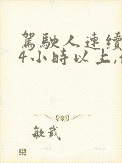 驾驶人连续驾驶4小时以上,停车休息 驾驶人连续驾驶4小时以上,停车休息