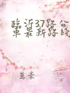 临沂37路公交车最新路线和时间表