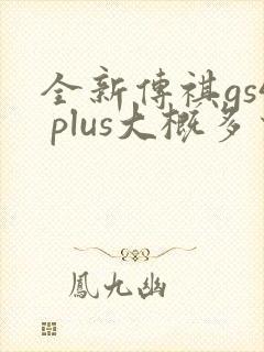 全新传祺gs4 plus大概多少钱 全新传祺gs4 plus大概多少钱
