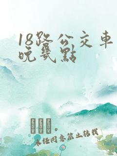 18路公交车最晚几点