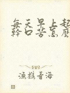 每天早上起来口干口苦怎么治疗