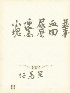 小便尿血并有血块怎么回事