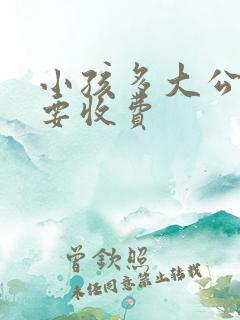 小孩多大公交车要收费