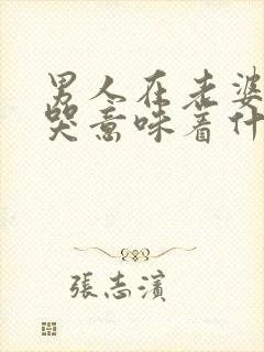 男人在老婆面前哭意味着什么