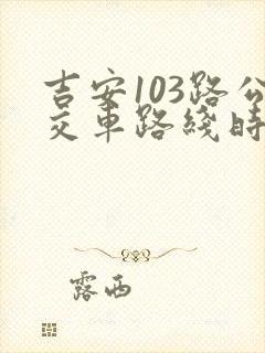 吉安103路公交车路线时间表 吉安103路公交车路线时间表