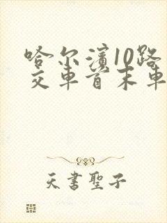哈尔滨10路公交车首末车时间