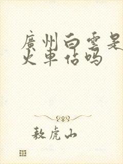 广州白云是广州火车站吗
