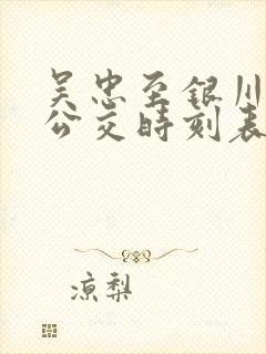 吴忠至银川城际公交时刻表