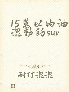 15万以内油电混动的suv