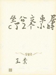 坐公交车居然被c了2个小时 坐公交车居然被c了2个小时