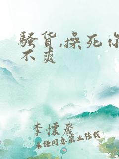 骚货,操死你爽不爽