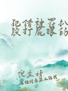犯错被罚扒开屁股打屁眼的小说