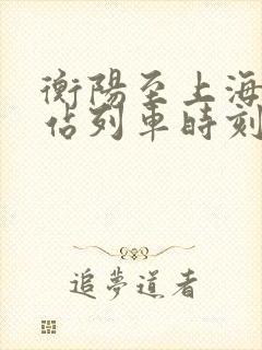 衡阳至上海火车站列车时刻表
