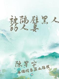 被隔壁黑人侵犯的人妻