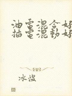 油电混合好还是插电混动好