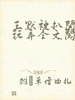王默被扒开双腿玩弄全文阅读