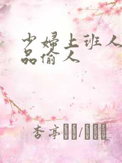 少妇上班人妻精品偷人 少妇上班人妻精品偷人