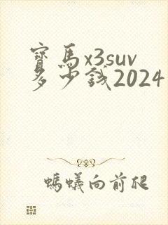 宝马x3suv多少钱2024款落地价 宝马x3suv多少钱2024款落地价