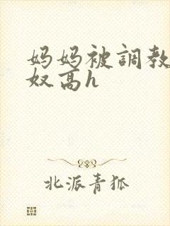 妈妈被调教成肉奴高h