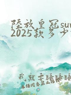陆放皇冠suv2025款多少钱落地 陆放皇冠suv2025款多少钱落地
