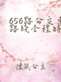 656路公交车路线全程时间