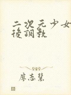 二次元少女被绑后调教