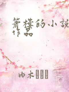 箫楼的小说全部作品 箫楼的小说全部作品