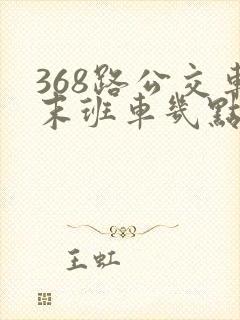 368路公交车末班车几点