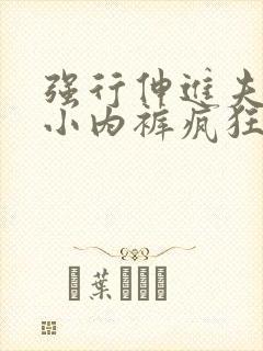 强行伸进夫人的小内裤疯狂揉摸小说