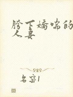 胯下娇喘的尤物人妻