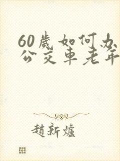 60岁如何办理公交车老年卡