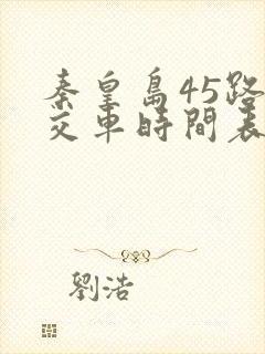 秦皇岛45路公交车时间表