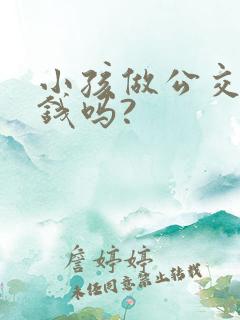 小孩做公交车要钱吗?