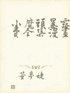 小魔头暴露啦免费全集漫画