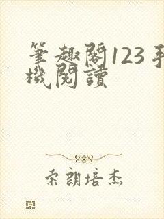 笔趣阁123手机阅读 笔趣阁123手机阅读