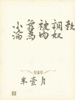小舞被调教喷水沦为肉奴 小舞被调教喷水沦为肉奴