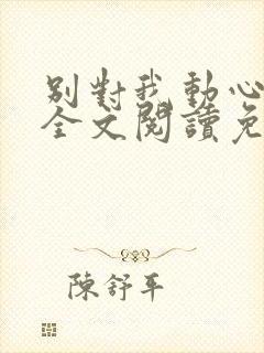 别对我动心小说全文阅读免费