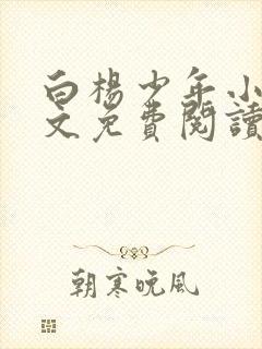 白杨少年小说全文免费阅读无弹窗