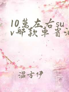 10万左右suv哪款车省油