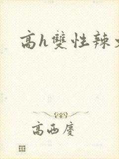 高h双性辣文 高h双性辣文