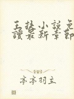 王扶小说免费阅读最新章节无弹窗 王扶小说免费阅读最新章节无弹窗