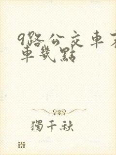 9路公交车末班车几点