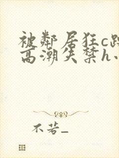 被邻居狂c躁到高潮失禁h小说