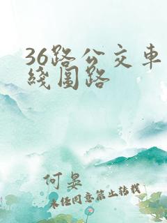 36路公交车路线图路 36路公交车路线图路