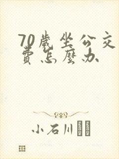 70岁坐公交免费怎么办