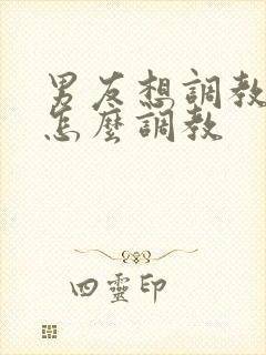 男友想调教我 怎么调教
